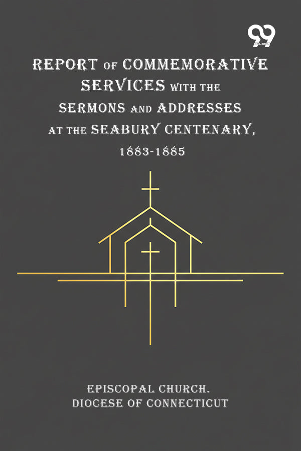 Report Of Commemorative Services With The Sermons And Addresses At The Seabury Centenary, 1883-1885