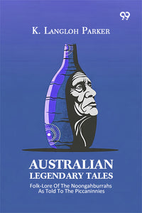 Australian Legendary Tales: Folk-Lore Of The Noongahburrahs As Told To The Piccaninnies