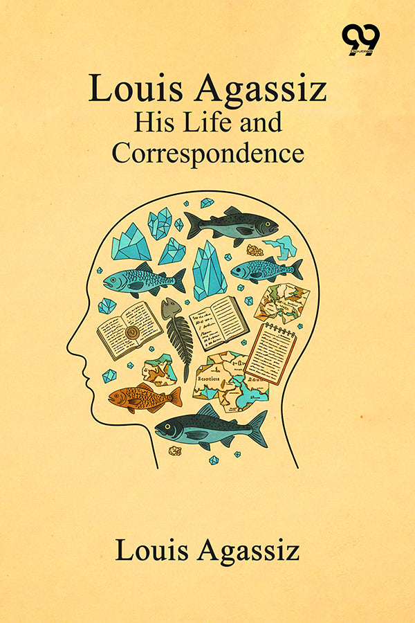 Louis Agassiz: His Life And Correspondence