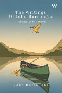 The Writings Of John Burroughs Volume 5: Pepacton
