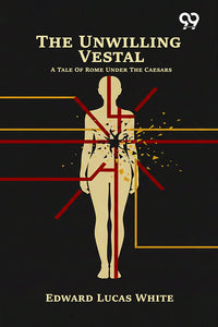 The Unwilling Vestal: A Tale Of Rome Under The Caesars