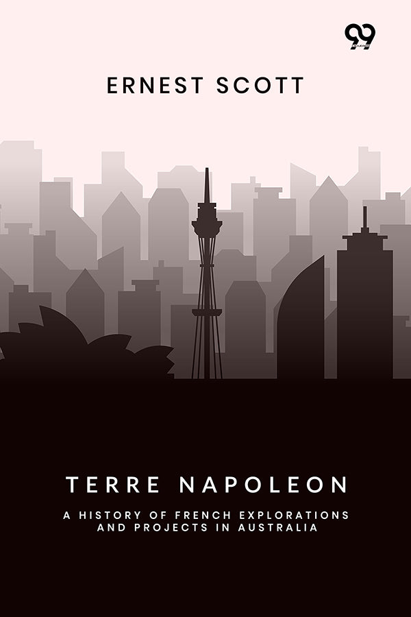 Terre Napoleon: A History Of French Explorations And Projects In Australia