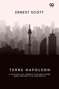Terre Napoleon: A History Of French Explorations And Projects In Australia