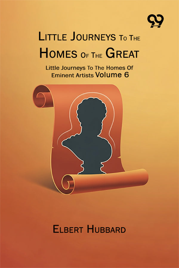 Little Journeys To The Homes Of The Great: Little Journeys To The Homes Of Eminent Artists Volume 6