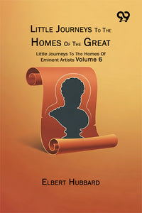 Little Journeys To The Homes Of The Great: Little Journeys To The Homes Of Eminent Artists Volume 6