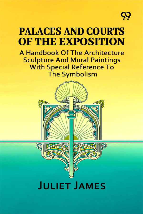 Palaces And Courts Of The Exposition: A Handbook Of The Architecture Sculpture And Mural Paintings With Special Reference To The Symbolism