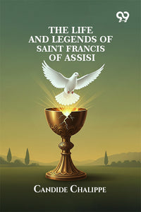 The Life And Legends Of Saint Francis Of Assisi