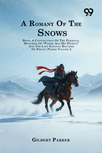 A Romany Of The Snows: Being A Continuation Of The Personal Histories Of "Pierre And His People" And The Last Existing Records Of Pretty Pierre Volume 2