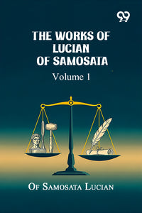 The Works Of Lucian Of Samosata: Volume 1
