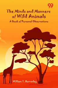 The Minds And Manners Of Wild Animals: A Book Of Personal Observations