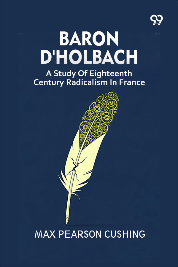 Baron D'Holbach: A Study Of Eighteenth Century Radicalism In France
