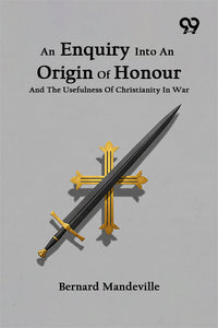 An Enquiry Into An Origin Of Honour And The Usefulness Of Christianity In War