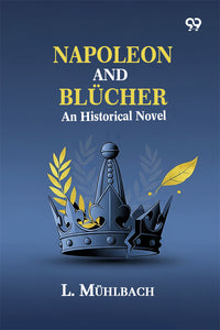 Napoleon And Blucher: An Historical Novel