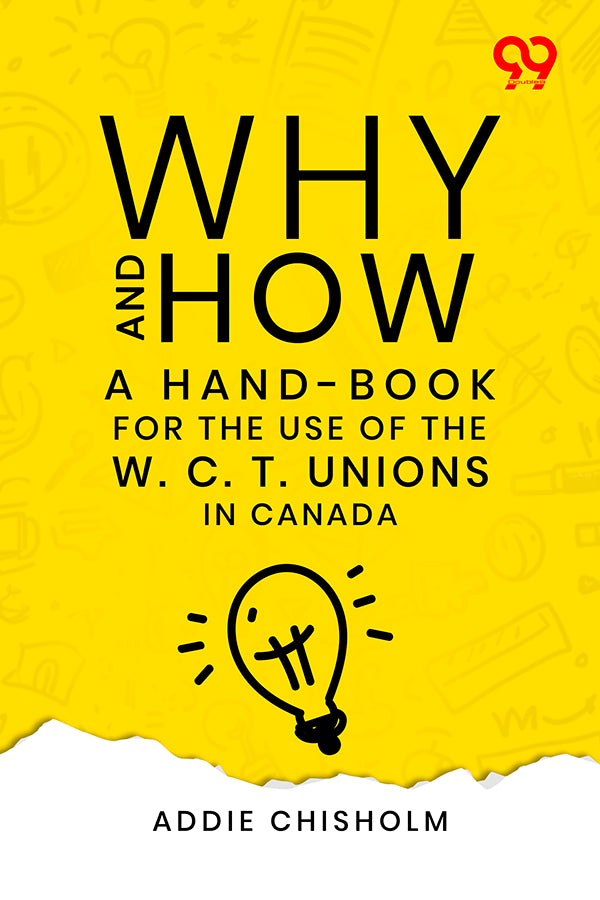 Why And How: A Hand-Book For The Use Of The W. C. T. Unions In Canada