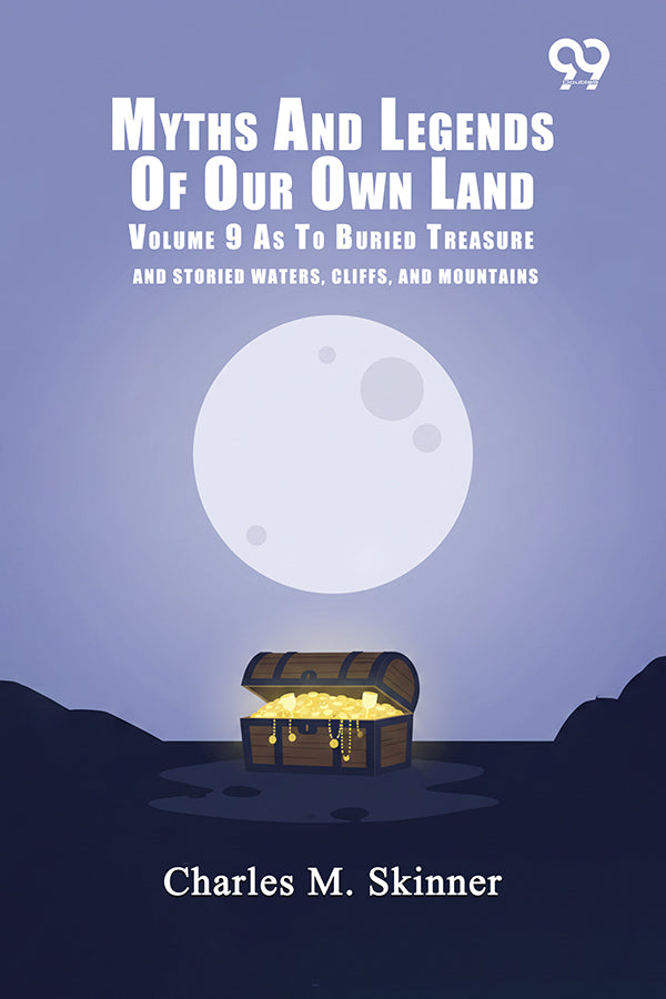 Myths And Legends Of Our Own Land: Volume 9 As To Buried Treasure And
Storied Waters, Cliffs, And Mountains