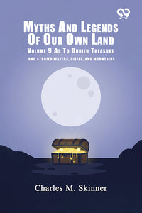 Myths And Legends Of Our Own Land: Volume 9 As To Buried Treasure And
Storied Waters, Cliffs, And Mountains