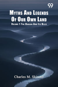 Myths And Legends Of Our Own Land: Volume 1 The Hudson And Its Hills