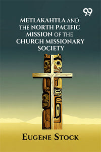Metlakahtla And The North Pacific Mission Of The Church Missionary Society