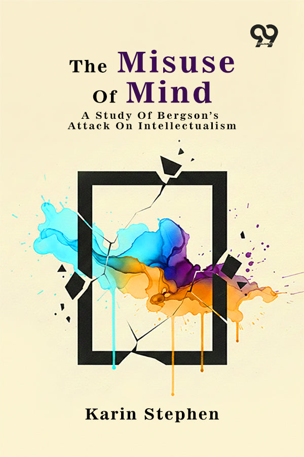 The Misuse Of Mind: A Study Of Bergson's Attack On Intellectualism
