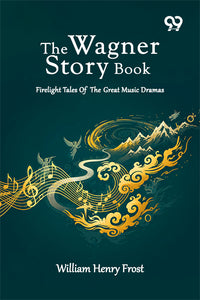 The Wagner Story Book: Firelight Tales Of The Great Music Dramas