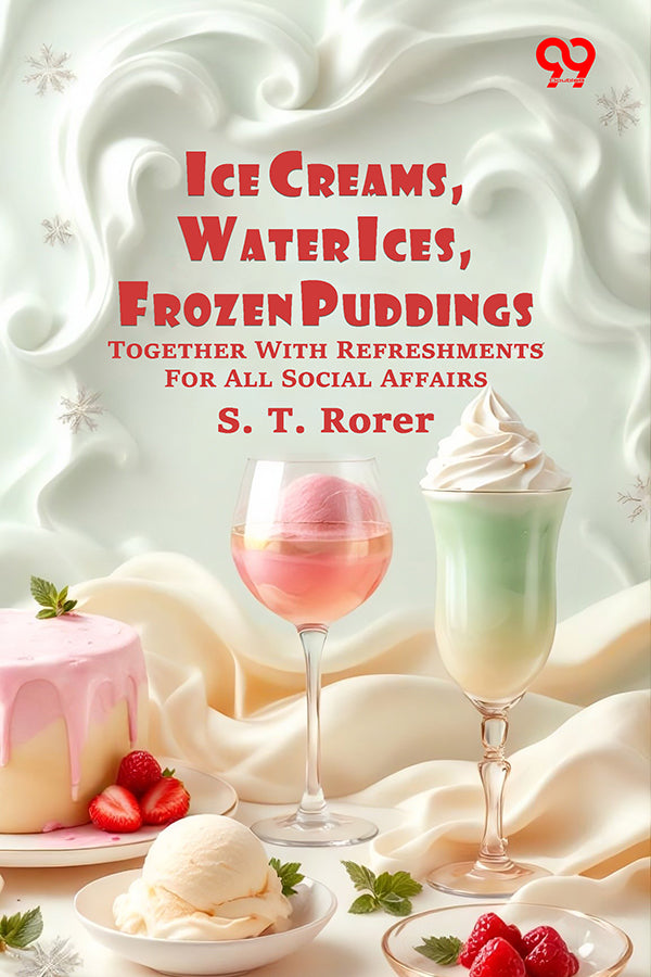 Ice Creams, Water Ices, Frozen Puddings: Together With Refreshments For All Social Affairs