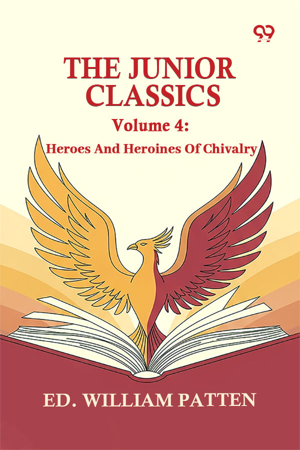 The Junior Classics: Volume 4 Heroes And Heroines Of Chivalry