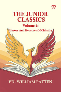 The Junior Classics: Volume 4 Heroes And Heroines Of Chivalry