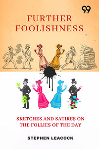 Further Foolishness: Sketches And Satires On The Follies Of The Day