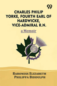 Charles Philip Yorke, Fourth Earl of Hardwicke, Vice-Admiral R.N.: A Memoir