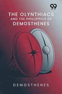 The Olynthiacs And The Phillippics Of Demosthenes