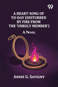 A Heart-Song of To-day (Disturbed by Fire from the 'Unruly Member'): A Novel