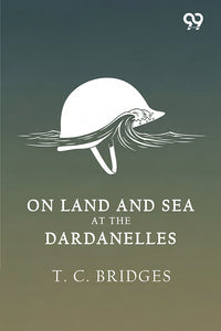 On Land And Sea At The Dardanelles