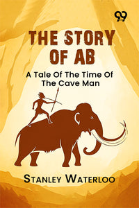 The Story Of Ab: A Tale Of The Time Of The Cave Man