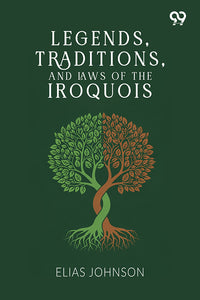 Legends, Traditions, And Laws Of The Iroquois