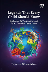 Legends That Every Child Should Know : A Selection Of The Great Legends Of All Times For Young People