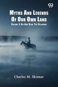 Myths And Legends Of Our Own Land: Volume 3 On And Near The Delaware