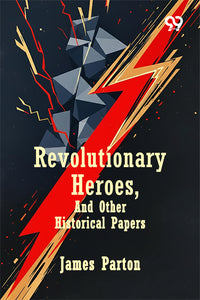 Revolutionary Heroes, And Other Historical Papers