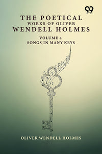 The Poetical Works Of Oliver Wendell Holmes: Volume 4 Songs In Many Keys