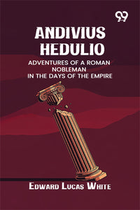 Andivius Hedulio: Adventures Of A Roman Nobleman In The Days Of The Empire