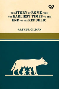 The Story Of Rome From The Earliest Times To The End Of The Republic