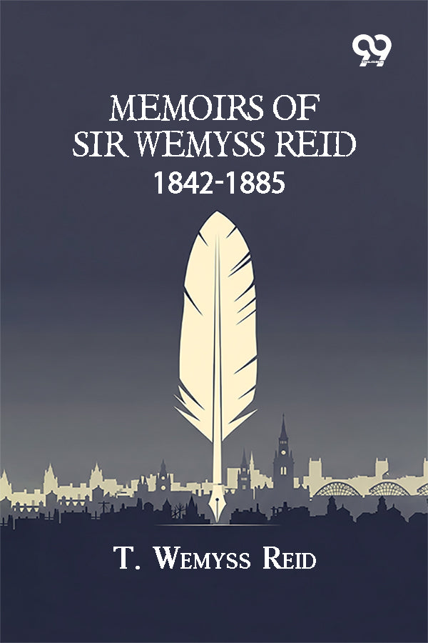 Memoirs Of Sir Wemyss Reid 1842-1885