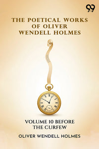 The Poetical Works Of Oliver Wendell Holmes: Volume 10 Before The Curfew