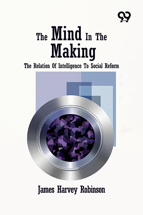 The Mind In The Making: The Relation Of Intelligence To Social Reform