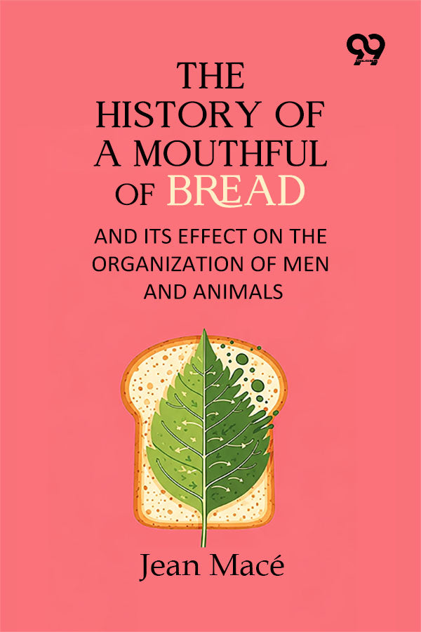 The History Of A Mouthful Of Bread: And Its Effect on the Organization of Men and Animals