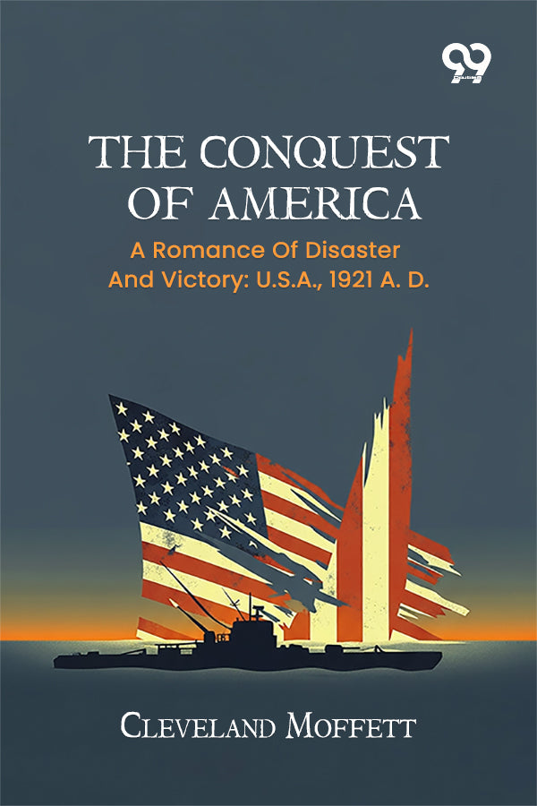 The Conquest Of America: A Romance Of Disaster And Victory: U.S.A., 1921 A. D.
