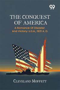 The Conquest Of America: A Romance Of Disaster And Victory: U.S.A., 1921 A. D.