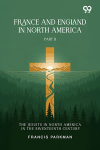 France And England In North America: Part II The Jesuits In North America In The Seventeenth Century