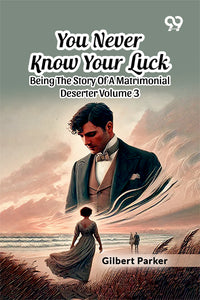 You Never Know Your Luck: Being The Story Of A Matrimonial Deserter Volume 3
