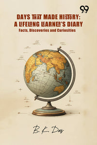 Days That Made History: A Lifelong Learner’s Diary Facts, Discoveries And Curiosities