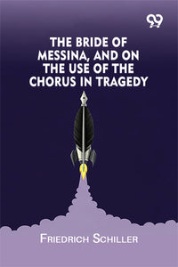 The Bride Of Messina, And On The Use Of The Chorus In Tragedy